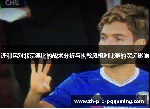 许利民对北京德比的战术分析与执教风格对比赛的深远影响