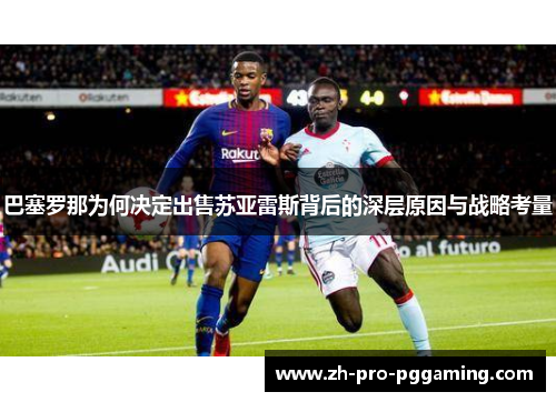 巴塞罗那为何决定出售苏亚雷斯背后的深层原因与战略考量