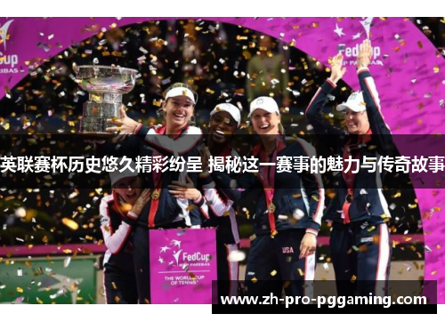 英联赛杯历史悠久精彩纷呈 揭秘这一赛事的魅力与传奇故事