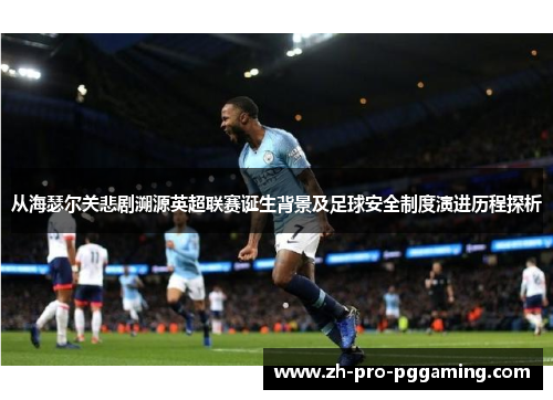 从海瑟尔关悲剧溯源英超联赛诞生背景及足球安全制度演进历程探析