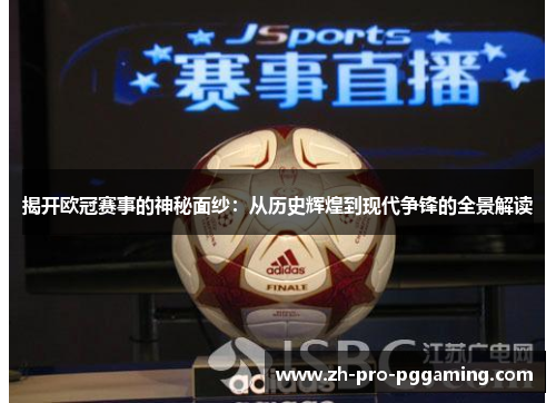 揭开欧冠赛事的神秘面纱：从历史辉煌到现代争锋的全景解读
