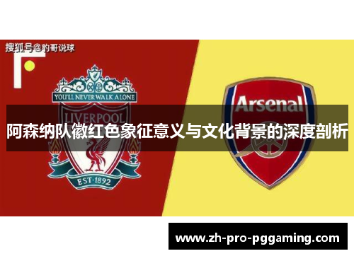 阿森纳队徽红色象征意义与文化背景的深度剖析