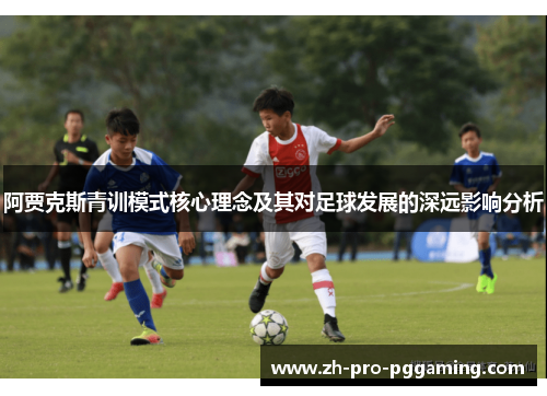 阿贾克斯青训模式核心理念及其对足球发展的深远影响分析