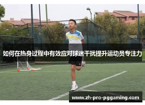 如何在热身过程中有效应对球迷干扰提升运动员专注力