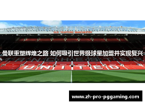 曼联重塑辉煌之路 如何吸引世界级球星加盟并实现复兴