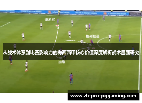 从战术体系到比赛影响力的梅西西甲核心价值深度解析战术层面研究