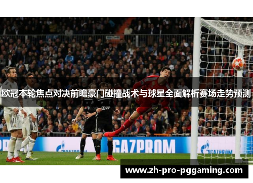 欧冠本轮焦点对决前瞻豪门碰撞战术与球星全面解析赛场走势预测