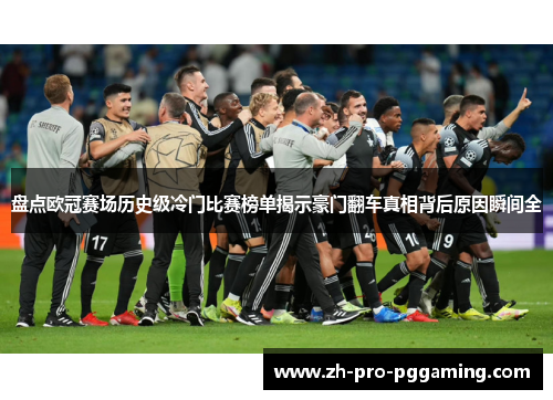 盘点欧冠赛场历史级冷门比赛榜单揭示豪门翻车真相背后原因瞬间全