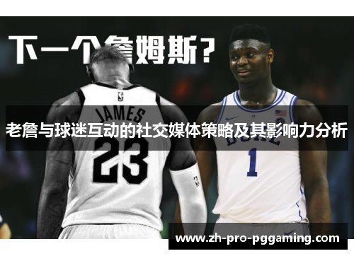 老詹与球迷互动的社交媒体策略及其影响力分析