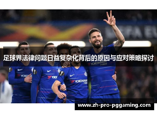 足球界法律问题日益复杂化背后的原因与应对策略探讨