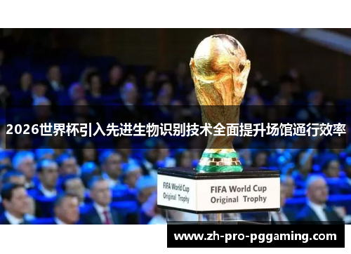 2026世界杯引入先进生物识别技术全面提升场馆通行效率