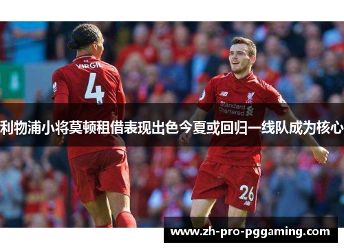 利物浦小将莫顿租借表现出色今夏或回归一线队成为核心
