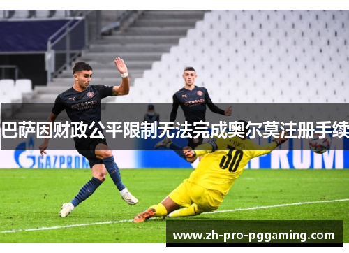 巴萨因财政公平限制无法完成奥尔莫注册手续