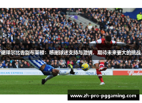 德泽尔比告别布莱顿：感谢球迷支持与激情，期待未来更大的挑战