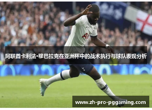 阿联酋卡利法·穆巴拉克在亚洲杯中的战术执行与球队表现分析